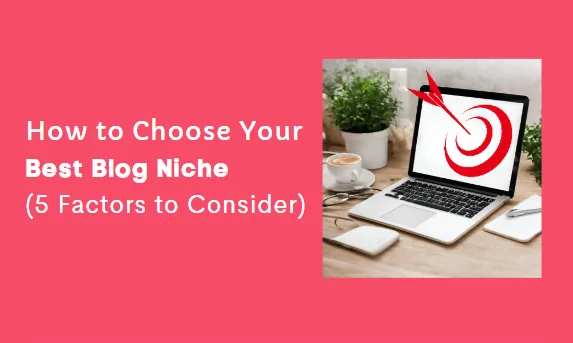 5 factors to consider when choosing your best blog niche.